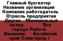 Главный бухгалтер › Название организации ­ Компания-работодатель › Отрасль предприятия ­ Другое › Минимальный оклад ­ 20 000 - Все города Работа » Вакансии   . Алтайский край,Славгород г.